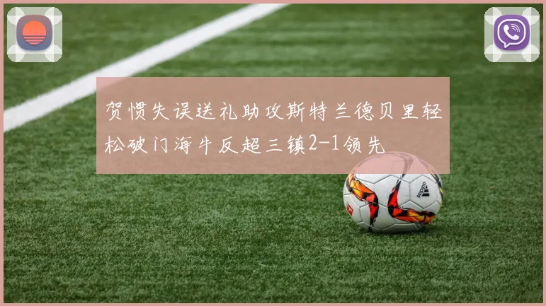 贺惯失误送礼助攻斯特兰德贝里轻松破门海牛反超三镇2-1领先