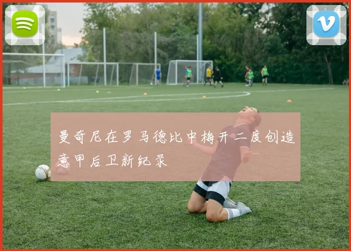 曼奇尼在罗马德比中梅开二度创造意甲后卫新纪录