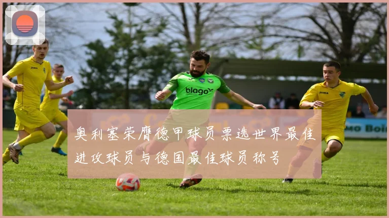奥利塞荣膺德甲球员票选世界最佳进攻球员与德国最佳球员称号