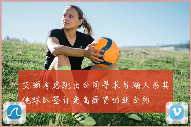 艾顿考虑跳出合同寻求与湖人或其他球队签订更高薪资的新合约