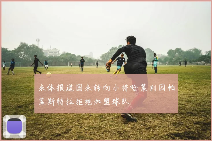 米体报道国米转向小将哈莱利因帕莱斯特拉拒绝加盟球队