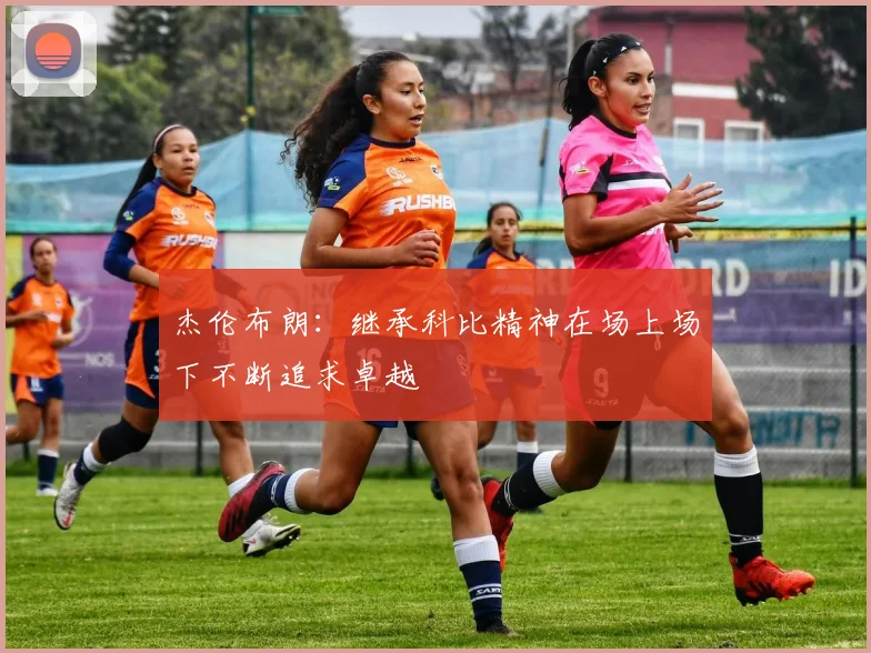 杰伦布朗：继承科比精神在场上场下不断追求卓越