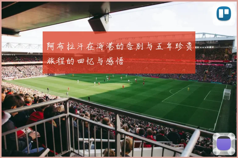 阿布拉汗在海港的告别与五年珍贵旅程的回忆与感悟