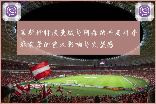 莱斯科特谈曼城与阿森纳平局对夺冠前景的重大影响与失望感