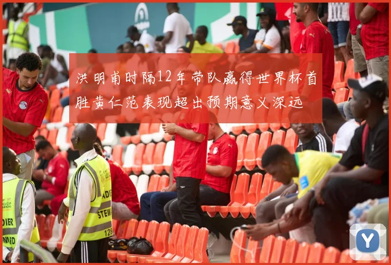 洪明甫时隔12年带队赢得世界杯首胜黄仁范表现超出预期意义深远