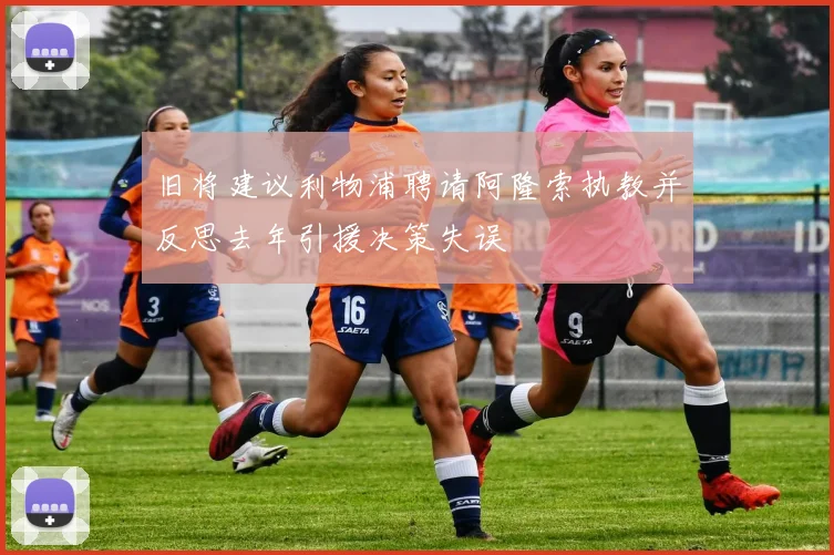 旧将建议利物浦聘请阿隆索执教并反思去年引援决策失误