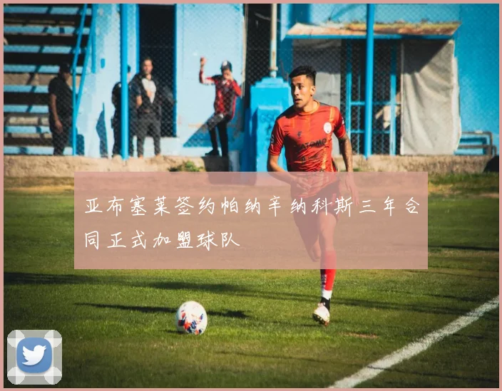 亚布塞莱签约帕纳辛纳科斯三年合同正式加盟球队